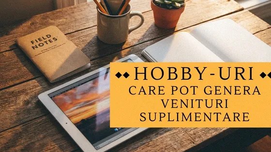 Hobby-uri care pot genera venituri suplimentare